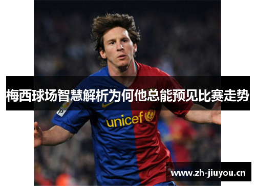 梅西球场智慧解析为何他总能预见比赛走势 梅西球场智慧解析为何他总能预见比赛走势