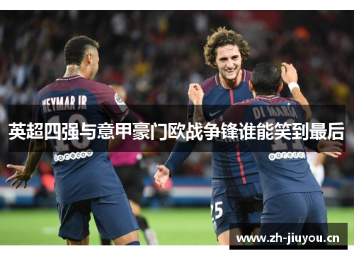 英超四强与意甲豪门欧战争锋谁能笑到最后 英超四强与意甲豪门欧战争锋谁能笑到最后