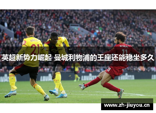 英超新势力崛起 曼城利物浦的王座还能稳坐多久 英超新势力崛起 曼城利物浦的王座还能稳坐多久