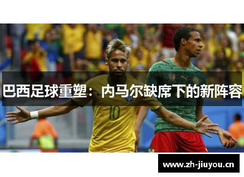 巴西足球重塑：内马尔缺席下的新阵容