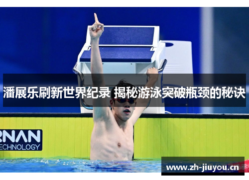 潘展乐刷新世界纪录 揭秘游泳突破瓶颈的秘诀