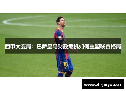 西甲大变局：巴萨皇马财政危机如何重塑联赛格局