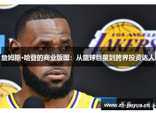 詹姆斯·哈登的商业版图：从篮球巨星到跨界投资达人