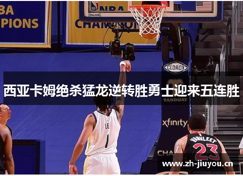 西亚卡姆绝杀猛龙逆转胜勇士迎来五连胜