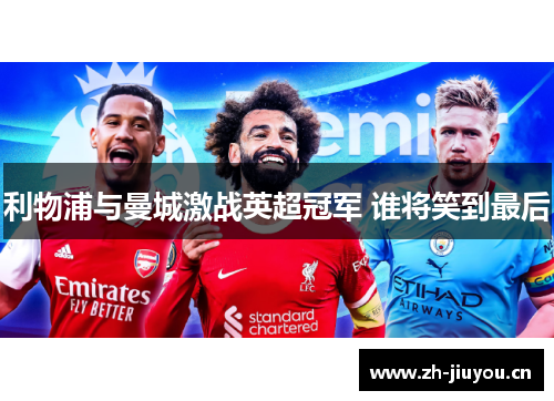利物浦与曼城激战英超冠军 谁将笑到最后 利物浦与曼城激战英超冠军 谁将笑到最后