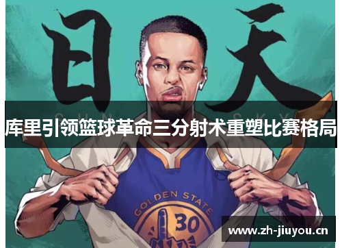 库里引领篮球革命三分射术重塑比赛格局