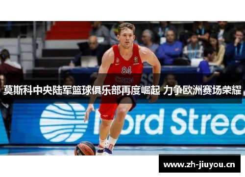莫斯科中央陆军篮球俱乐部再度崛起 力争欧洲赛场荣耀