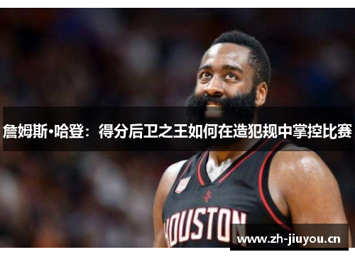 詹姆斯·哈登：得分后卫之王如何在造犯规中掌控比赛