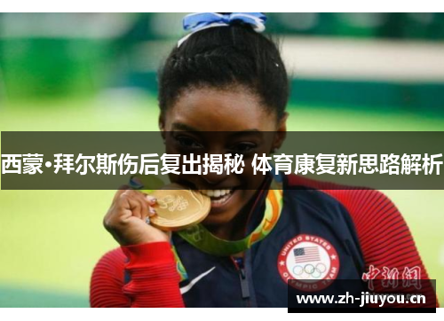 西蒙·拜尔斯伤后复出揭秘 体育康复新思路解析